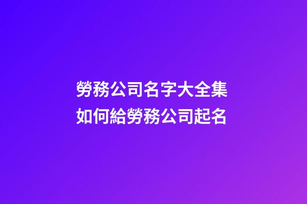 勞務公司名字大全集 如何給勞務公司起名-第1張-公司起名-玄機派